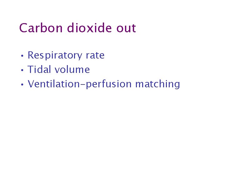 Carbon dioxide out • Respiratory rate • Tidal volume • Ventilation-perfusion matching 
