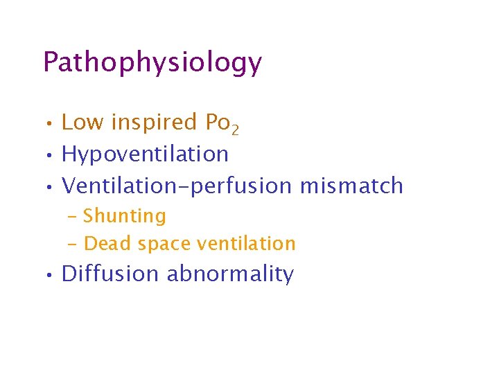 Pathophysiology • Low inspired Po 2 • Hypoventilation • Ventilation-perfusion mismatch – Shunting –