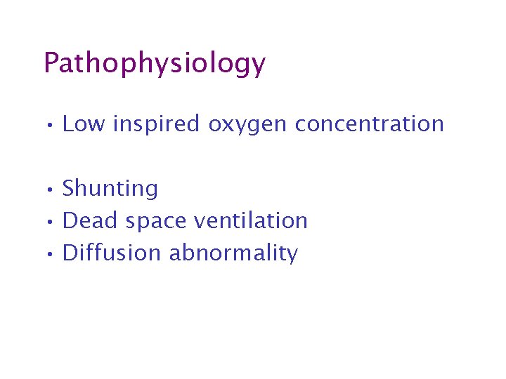 Pathophysiology • Low inspired oxygen concentration • Hypoventilation • Shunting • Dead space ventilation