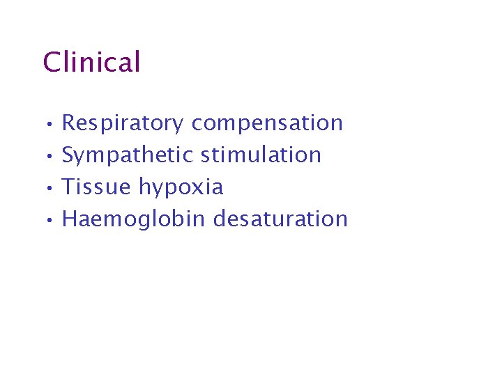 Clinical • Respiratory compensation • Sympathetic stimulation • Tissue hypoxia • Haemoglobin desaturation 