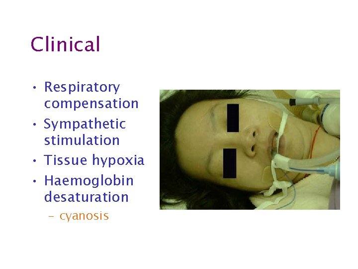 Clinical • Respiratory compensation • Sympathetic stimulation • Tissue hypoxia • Haemoglobin desaturation –