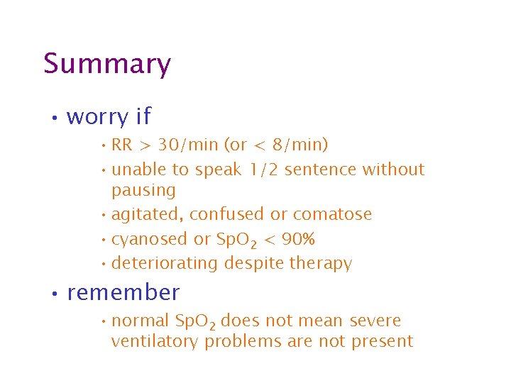 Summary • worry if • RR > 30/min (or < 8/min) • unable to