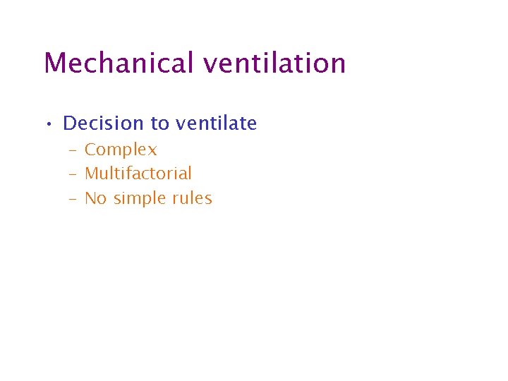 Mechanical ventilation • Decision to ventilate – Complex – Multifactorial – No simple rules