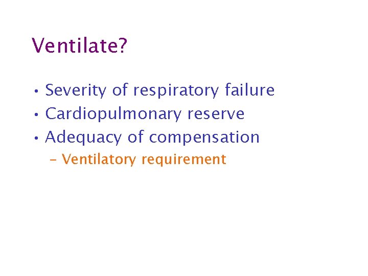 Ventilate? • Severity of respiratory failure • Cardiopulmonary reserve • Adequacy of compensation –