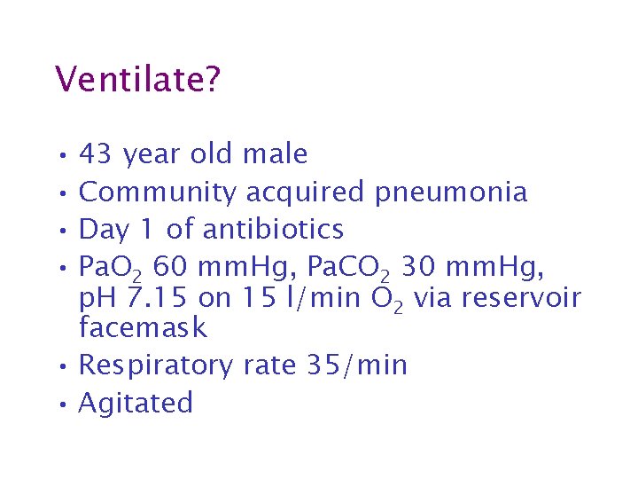 Ventilate? • 43 year old male • Community acquired pneumonia • Day 1 of