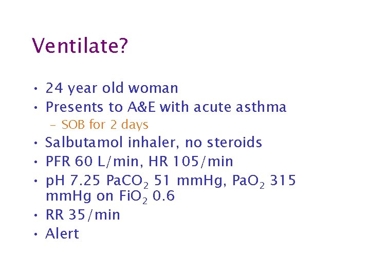 Ventilate? • 24 year old woman • Presents to A&E with acute asthma –