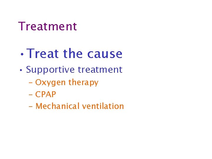 Treatment • Treat the cause • Supportive treatment – Oxygen therapy – CPAP –