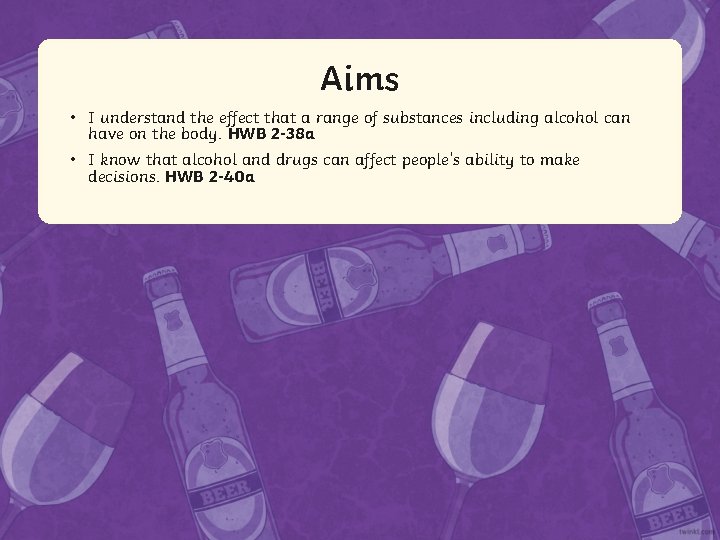 Aims Aim • I understand the effect that a range of substances including alcohol