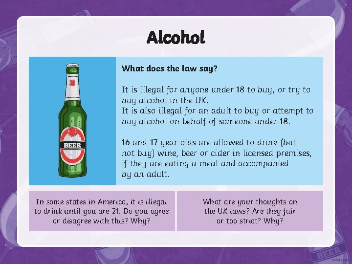 Alcohol What does the law say? It is illegal for anyone under 18 to