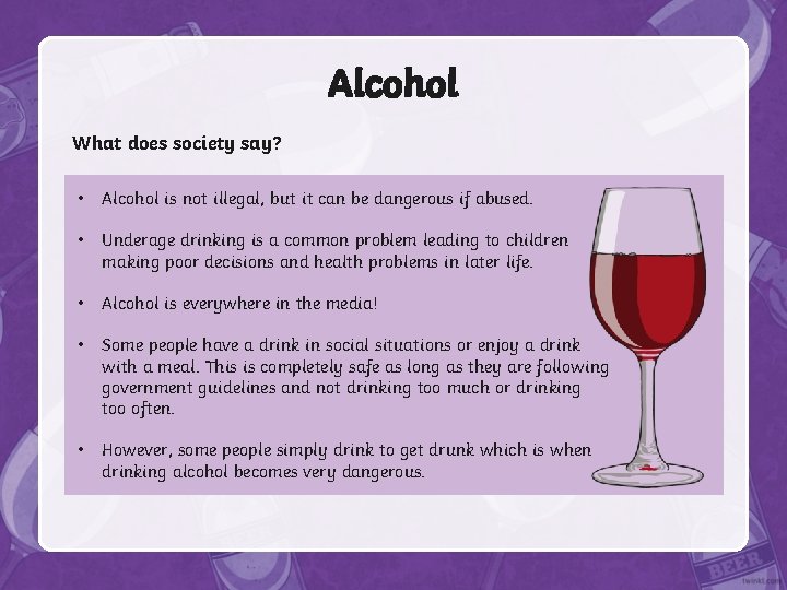 Alcohol What does society say? • Alcohol is not illegal, but it can be