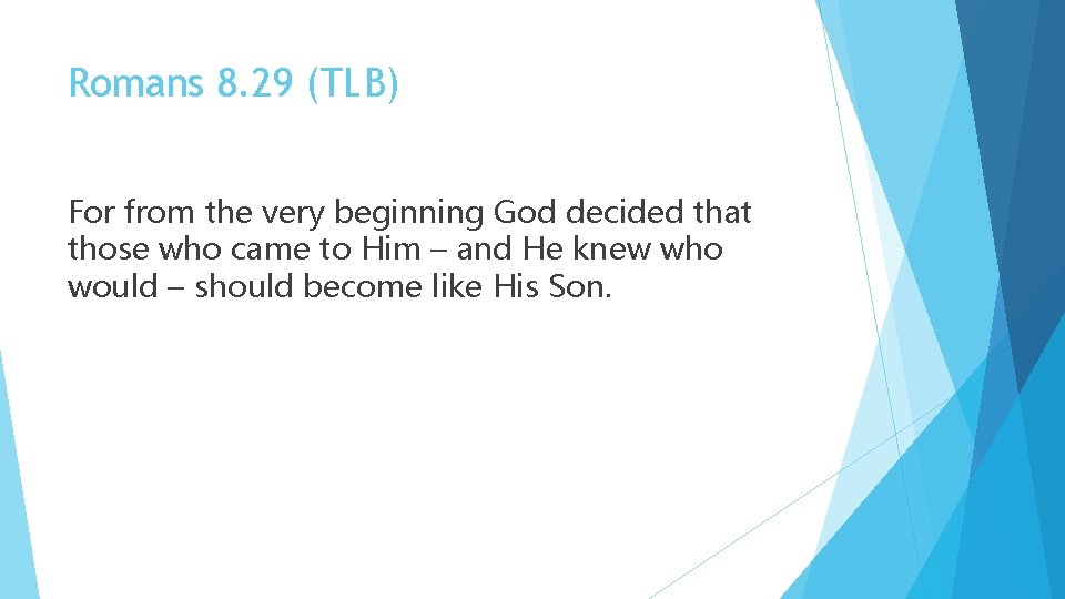 Romans 8. 29 (TLB) For from the very beginning God decided that those who