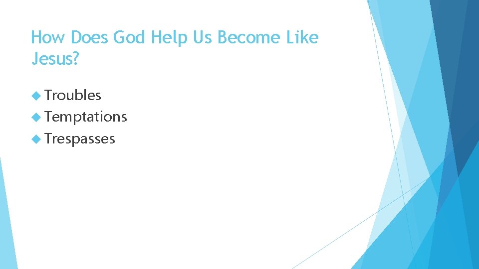 How Does God Help Us Become Like Jesus? Troubles Temptations Trespasses 