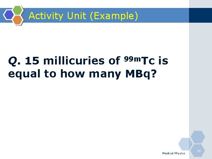 Activity Unit (Example) Q. 15 millicuries of 99 m. Tc is equal to how