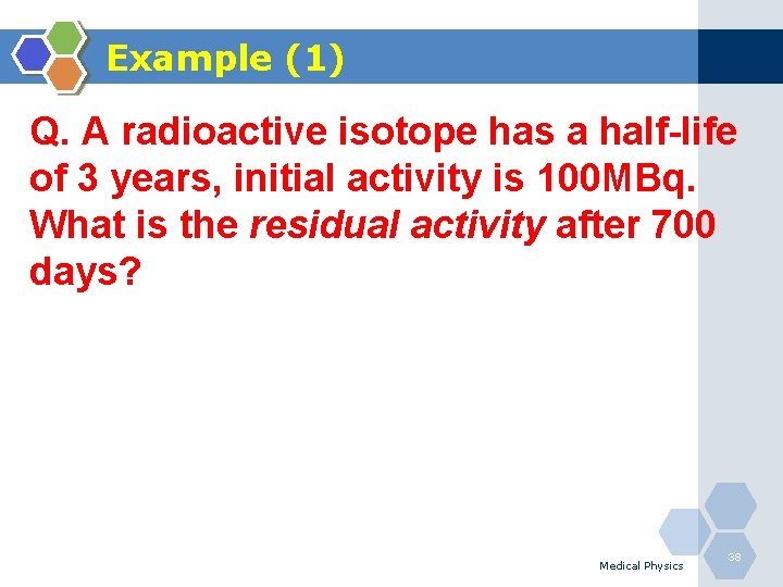 Example (1) Q. A radioactive isotope has a half-life of 3 years, initial activity