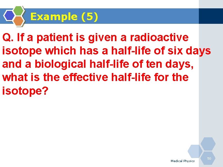 Example (5) Q. If a patient is given a radioactive isotope which has a