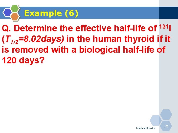 Example (6) Q. Determine the effective half-life of 131 I (T 1/2=8. 02 days)