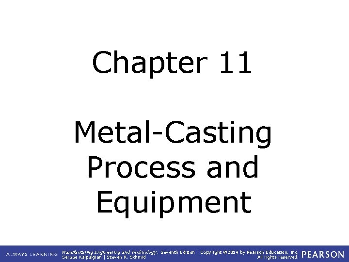 Chapter 11 Metal-Casting Process and Equipment Manufacturing Engineering and Technology , Seventh Edition Serope