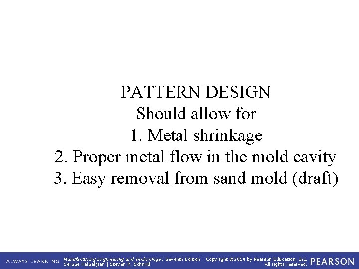 PATTERN DESIGN Should allow for 1. Metal shrinkage 2. Proper metal flow in the