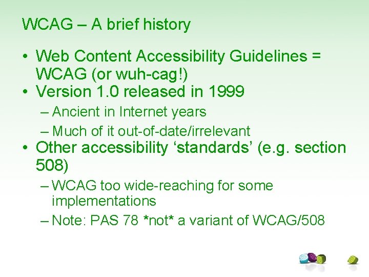 WCAG – A brief history • Web Content Accessibility Guidelines = WCAG (or wuh-cag!)