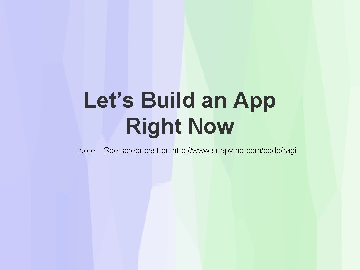Let’s Build an App Right Now Note: See screencast on http: //www. snapvine. com/code/ragi Let’s Build an App Right Now Note: See screencast on http: //www. snapvine. com/code/ragi