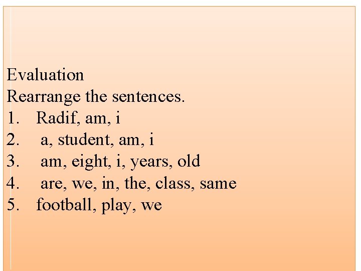 Evaluation Rearrange the sentences. 1. Radif, am, i 2. a, student, am, i 3.