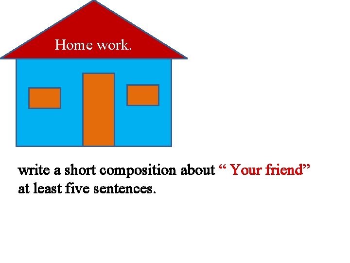 Home work. write a short composition about “ Your friend” at least five sentences.