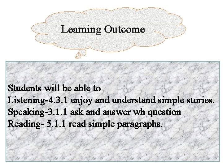 Learning Outcome Students will be able to Listening-4. 3. 1 enjoy and understand simple