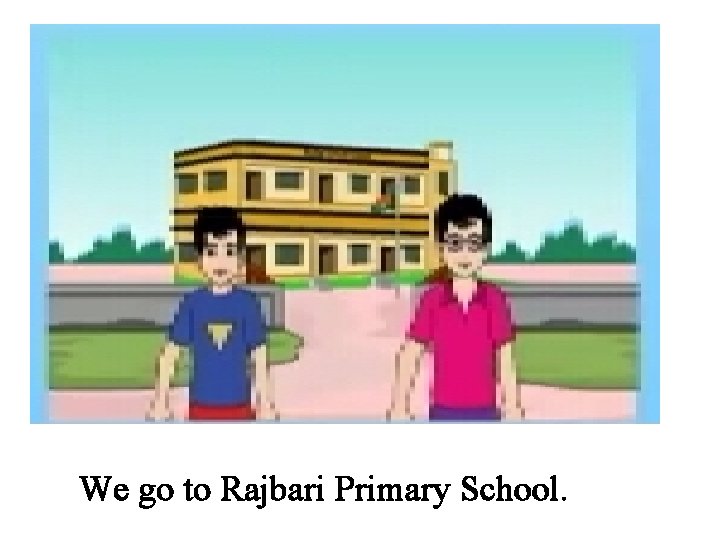 We go to Rajbari Primary School. 