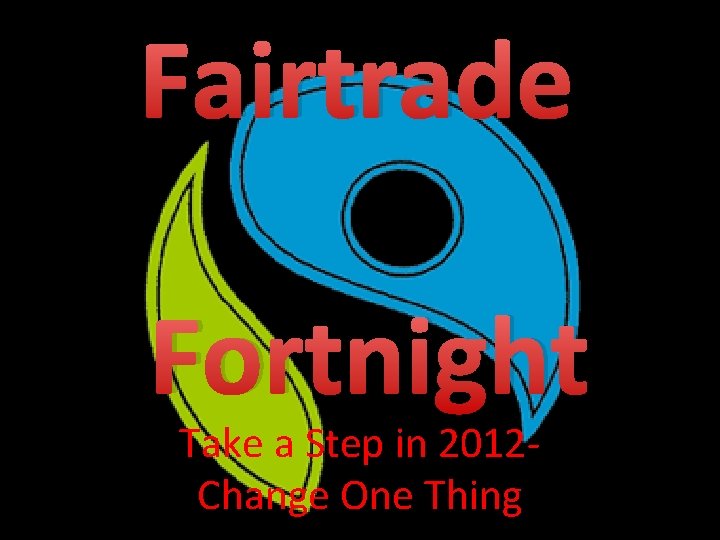Fairtrade Fortnight Take a Step in 2012 Change One Thing 