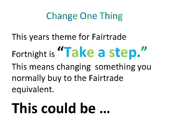 Change One Thing This years theme for Fairtrade “Take a step. ” Fortnight is