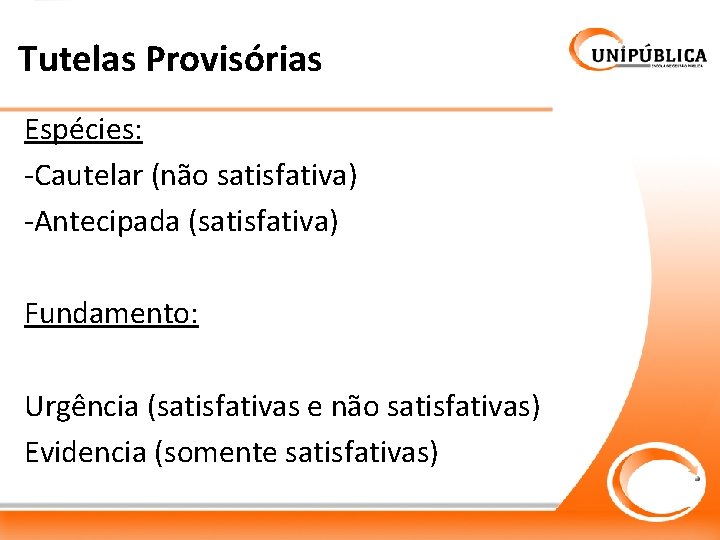 Tutelas Provisórias Espécies: -Cautelar (não satisfativa) -Antecipada (satisfativa) Fundamento: Urgência (satisfativas e não satisfativas)