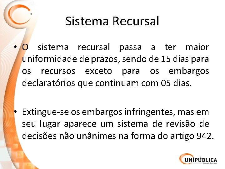 Sistema Recursal • O sistema recursal passa a ter maior uniformidade de prazos, sendo