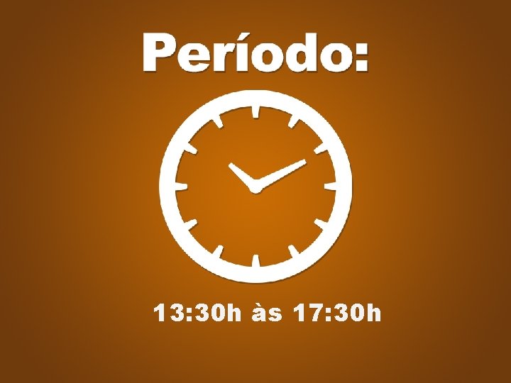 PERÍODO 09 h 00 X 12 h 00 13: 30 h às 17: 30