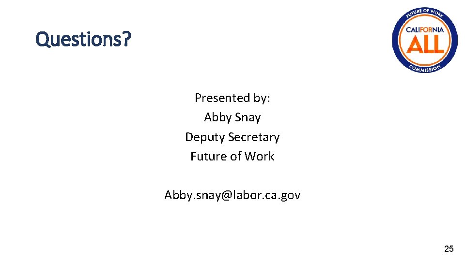 Questions? Presented by: Abby Snay Deputy Secretary Future of Work Abby. snay@labor. ca. gov