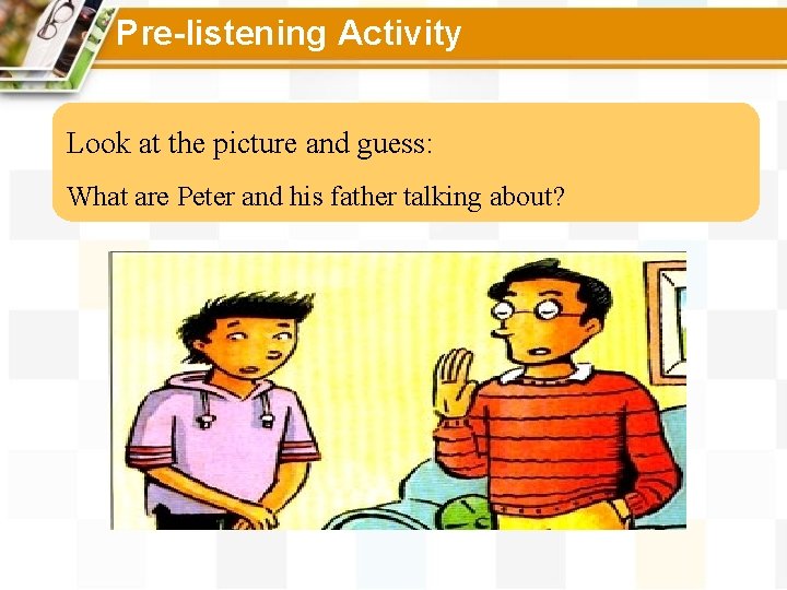 Pre-listening Activity Look at the picture and guess: What are Peter and his father