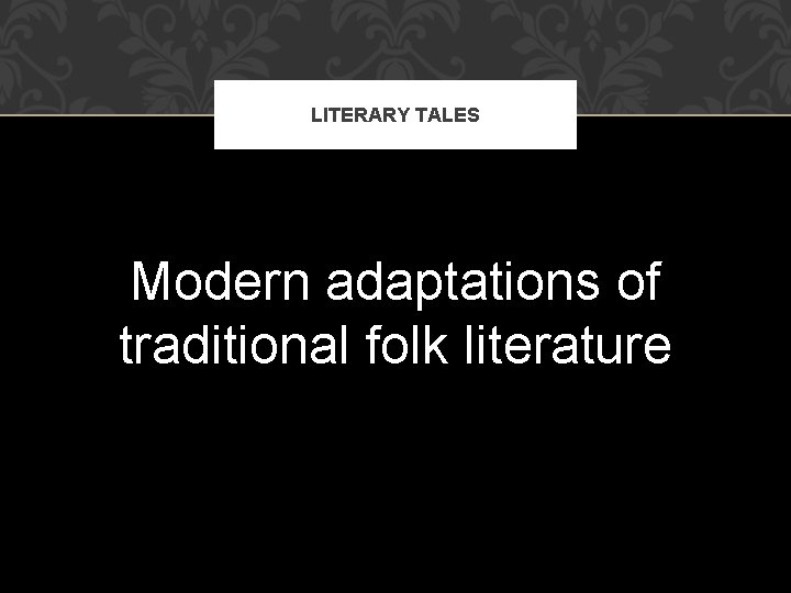 LITERARY TALES Modern adaptations of traditional folk literature 