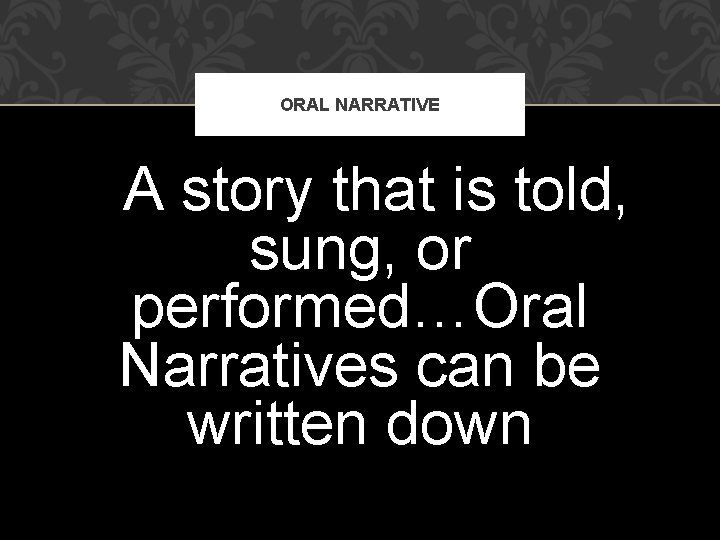 ORAL NARRATIVE A story that is told, sung, or performed…Oral Narratives can be written ORAL NARRATIVE A story that is told, sung, or performed…Oral Narratives can be written