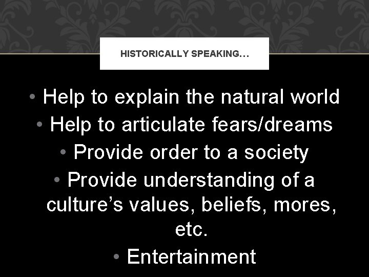HISTORICALLY SPEAKING… • Help to explain the natural world • Help to articulate fears/dreams
