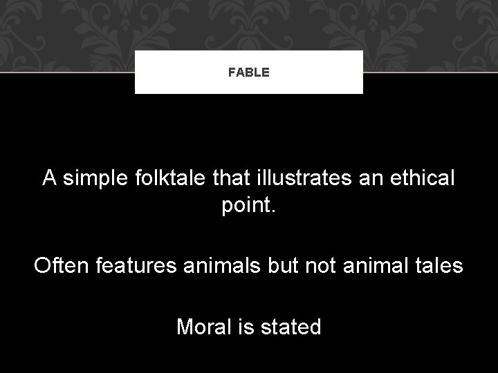 FABLE A simple folktale that illustrates an ethical point. Often features animals but not