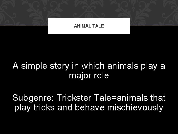 ANIMAL TALE A simple story in which animals play a major role Subgenre: Trickster ANIMAL TALE A simple story in which animals play a major role Subgenre: Trickster