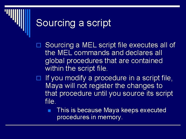 Sourcing a script o Sourcing a MEL script file executes all of the MEL