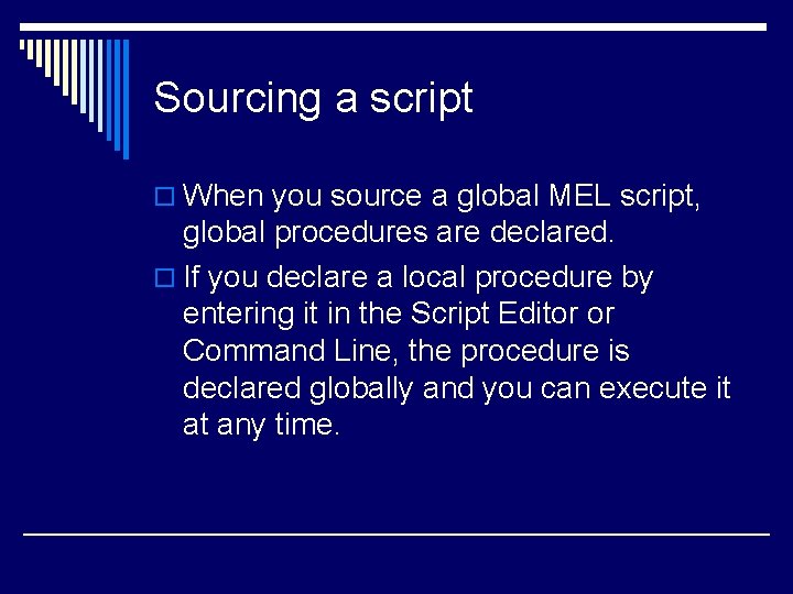 Sourcing a script o When you source a global MEL script, global procedures are