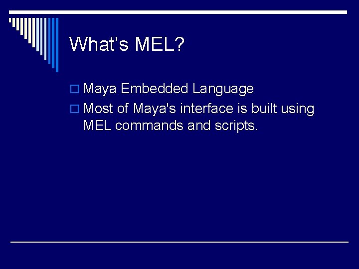 What’s MEL? o Maya Embedded Language o Most of Maya's interface is built using