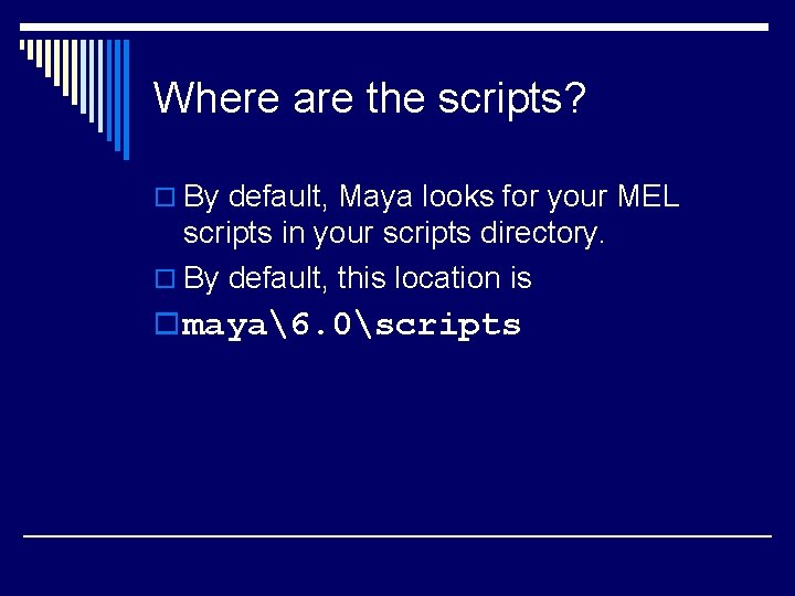 Where are the scripts? o By default, Maya looks for your MEL scripts in