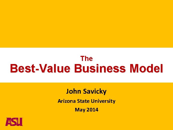 The Best-Value Business Model John Savicky Arizona State University May 2014 