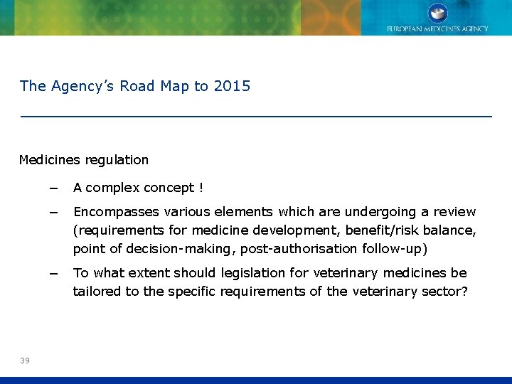 The Agency’s Road Map to 2015 Medicines regulation 39 − A complex concept !