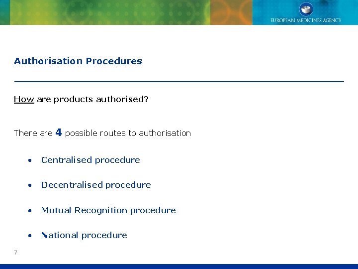 Authorisation Procedures How are products authorised? There are 4 possible routes to authorisation 7
