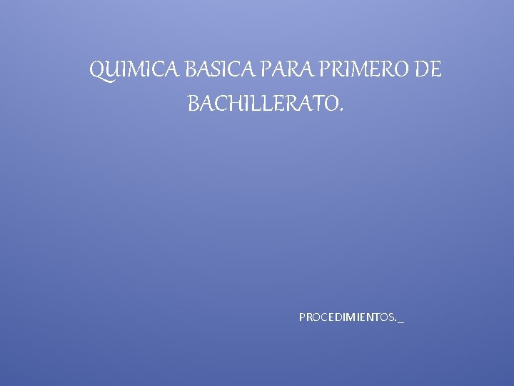 QUIMICA BASICA PARA PRIMERO DE BACHILLERATO. PROCEDIMIENTOS. _ 