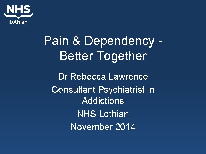 Pain & Dependency Better Together Dr Rebecca Lawrence Consultant Psychiatrist in Addictions NHS Lothian