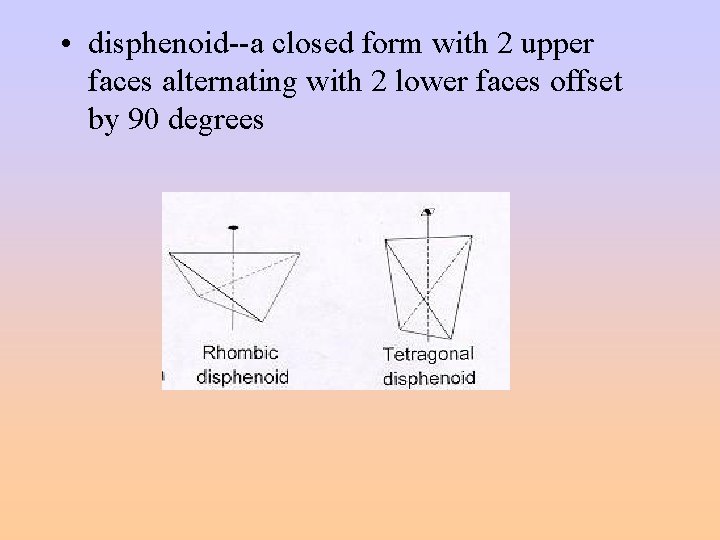  • disphenoid--a closed form with 2 upper faces alternating with 2 lower faces